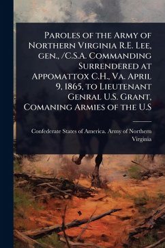 Cover Paroles of the Army of Northern Virginia R.E. Lee, gen., /C.S.A. Commanding Surrendered at Appomattox C.H., Va. April 9, 1865, to Lieutenant Genral U.S. Grant, Comaning Armies of the U.S