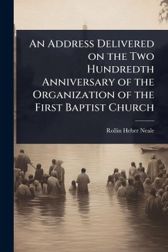 An Address Delivered on the Two Hundredth Anniversary of the Organization of the First Baptist Church - Neale, Rollin Heber