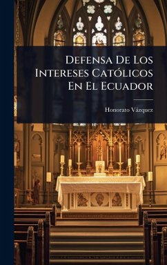 Defensa De Los Intereses CatÃ3licos En El Ecuador - Vàzquez, Honorato Defensa De Los Intereses CatÃ3licos En El Ecuador - Vàzquez, Honorato