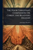 The Poor Christian's Companion; Or, Christ, the Believer's Delight