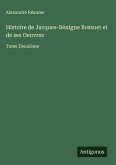 Histoire de Jacques-Bénigne Bossuet et de ses Oeuvres Histoire de Jacques-Bénigne Bossuet et de ses Oeuvres