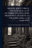 Michel Servet brulÃ(c) vif a Genève, le 27 octobre 1553. Discours prononcÃ(c) a Genève au Victoria Hall, le 8 mars 1903 Michel Servet brulÃ(c) vif a Genève, le 27 octobre 1553. Discours prononcÃ(c) a Genève au Victoria Hall, le 8 mars 1903