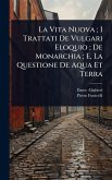 La Vita Nuova; I Trattati De Vulgari Eloquio; De Monarchia; E, La Questione De Aqua Et Terra La Vita Nuova; I Trattati De Vulgari Eloquio; De Monarchia; E, La Questione De Aqua Et Terra