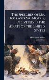 The Speeches of Mr. Ross and Mr. Morris, Delivered in the Senate of the United States The Speeches of Mr. Ross and Mr. Morris, Delivered in the Senate of the United States