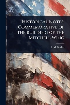 Historical Notes; Commemorative of the Building of the Mitchell Wing - Bladen, F M
