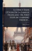 Le DÃ(c)but Dans L'Ã&#137;tude De La Langue Française; Or, First Steps in Learning French ...
