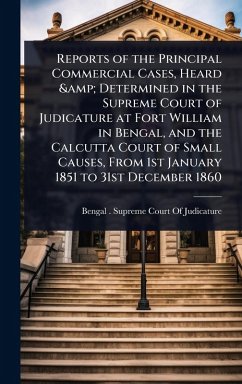 Cover Reports of the Principal Commercial Cases, Heard & Determined in the Supreme Court of Judicature at Fort William in Bengal, and the Calcutta Court of Small Causes, From 1st January 1851 to 31st December 1860