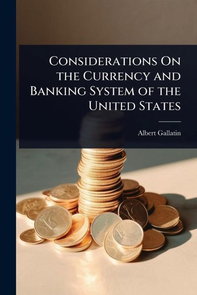 Considerations On the Currency and Banking System of the United States Considerations On the Currency and Banking System of the United States