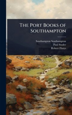 The Port Books of Southampton - Southampton, Southampton; Studer, Paul; Florys, Robert The Port Books of Southampton - Southampton, Southampton; Studer, Paul; Florys, Robert