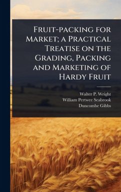 Fruit-packing for Market; a Practical Treatise on the Grading, Packing and Marketing of Hardy Fruit - Wright, Walter P; Seabrook, William Pertwee; Gibbs, Duncombe
