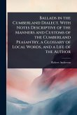 Ballads in the Cumberland Dialect. With Notes Descriptive of the Manners and Customs of the Cumberland Peasantry, a Glossary of Local Words, and a Life of the Author