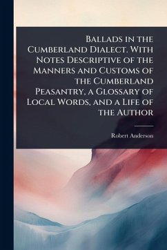 Cover Ballads in the Cumberland Dialect. With Notes Descriptive of the Manners and Customs of the Cumberland Peasantry, a Glossary of Local Words, and a Life of the Author