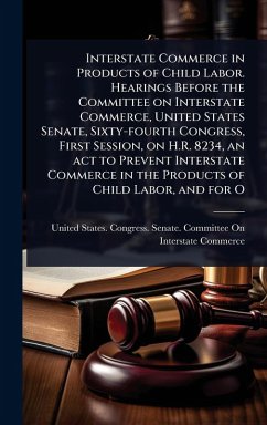 Cover Interstate Commerce in Products of Child Labor. Hearings Before the Committee on Interstate Commerce, United States Senate, Sixty-fourth Congress, First Session, on H.R. 8234, an act to Prevent Interstate Commerce in the Products of Child Labor, and for O