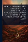 On Certain Phenomena Belonging to the Close of the Last Geological Period and On Their Bearing Upon the Tradition of the Flood On Certain Phenomena Belonging to the Close of the Last Geological Period and On Their Bearing Upon the Tradition of the Flood