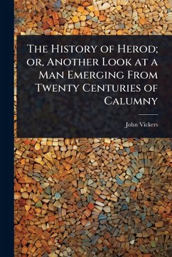 The History of Herod; or, Another Look at a Man Emerging From Twenty Centuries of Calumny - Vickers, John