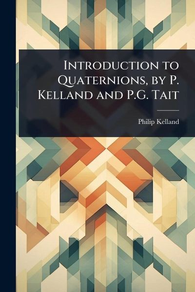 Introduction to Quaternions, by P. Kelland and P.G. Tait Introduction to Quaternions, by P. Kelland and P.G. Tait