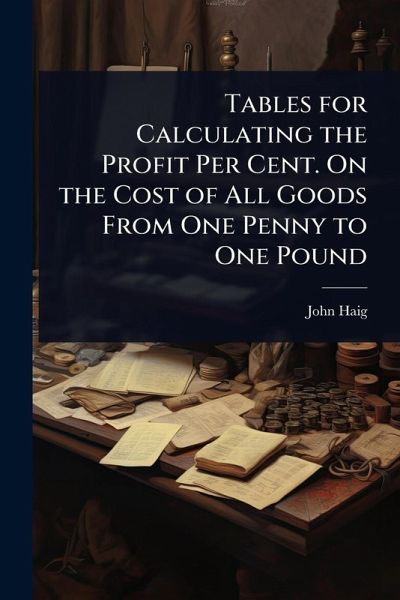 Tables for Calculating the Profit Per Cent. On the Cost of All Goods From One Penny to One Pound