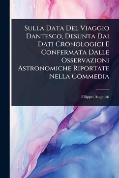 Sulla Data Del Viaggio Dantesco, Desunta Dai Dati Cronologici E Confermata Dalle Osservazioni Astronomiche Riportate Nella Commedia - Angelitti, Filippo