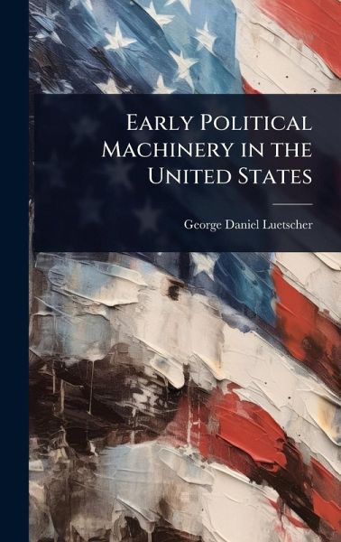 Early Political Machinery in the United States Early Political Machinery in the United States