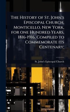 Cover The History of St. John's Episcopal Church, Monticello, New York, for one Hundred Years, 1816-1916, Compiled to Commemorate its Centenary;