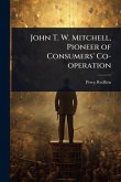 John T. W. Mitchell, Pioneer of Consumers' Co-operation John T. W. Mitchell, Pioneer of Consumers' Co-operation