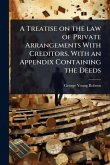 A Treatise on the law of Private Arrangements With Creditors. With an Appendix Containing the Deeds A Treatise on the law of Private Arrangements With Creditors. With an Appendix Containing the Deeds