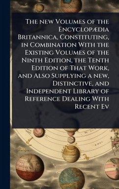Cover The new Volumes of the EncyclopÃ]dia Britannica, Constituting, in Combination With the Existing Volumes of the Ninth Edition, the Tenth Edition of That Work, and Also Supplying a new, Distinctive, and Independent Library of Reference Dealing With Recent Ev