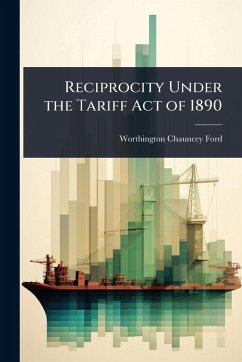 Reciprocity Under the Tariff Act of 1890 - Ford, Worthington Chauncey