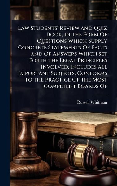 Law Students' Review and Quiz Book, in the Form Of Questions Which Supply Concrete Statements Of Facts and Of Answers Which set Forth the Legal Principles Involved; Includes all Important Subjects, Conforms to the Practice Of the Most Competent Boards Of Law Students' Review and Quiz Book, in the Form Of Questions Which Supply Concrete Statements Of Facts and Of Answers Which set Forth the Legal Principles Involved; Includes all Important Subjects, Conforms to the Practice Of the Most Competent Boards Of