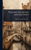 William the Silent and his Times William the Silent and his Times