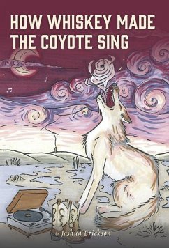 How Whiskey Made the Coyote Sing - Erickson, Joshua