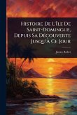 Histoire De L'ÃŽle De Saint-Domingue, Depuis Sa DÃ(c)couverte Jusqu'Ã€ Ce Jour