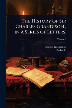 The History of Sir Charles Grandison; in a Series of Letters. - Richardson, Samuel; Barbauld