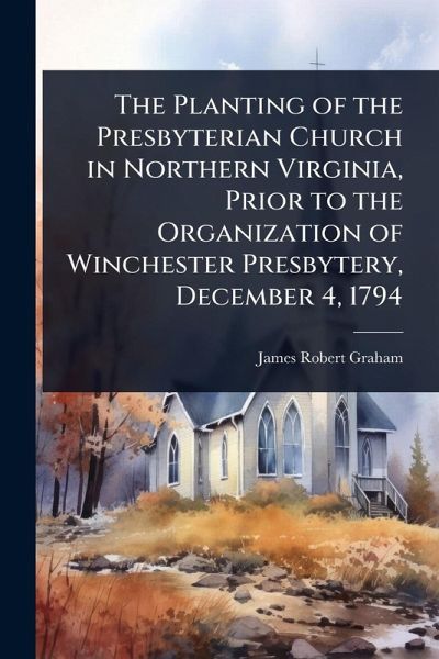 The Planting of the Presbyterian Church in Northern Virginia, Prior to the Organization of Winchester Presbytery, December 4, 1794