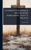 Luthers Catechismus, Med En Kort Forklaring, Ved C.F. Balslev Luthers Catechismus, Med En Kort Forklaring, Ved C.F. Balslev