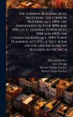 The London Building Acts, Including the London Building act, 1894; the Amendment Acts of 1898 and 1905; L.C.C. General Power Acts, 1908 and 1909; the Cinematograph act, 1909; Town Planning act, etc.; a Tect-book on the law Relating to Building in the Metr