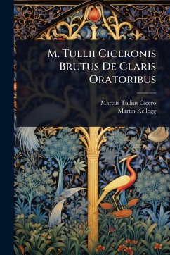 M. Tullii Ciceronis Brutus De Claris Oratoribus - Cicero, Marcus Tullius; Kellogg, Martin