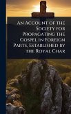 An Account of the Society for Propagating the Gospel in Foreign Parts, Established by the Royal Char