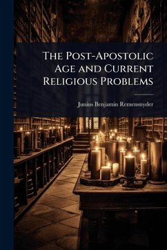 The Post-Apostolic Age and Current Religious Problems - Remensnyder, Junius Benjamin