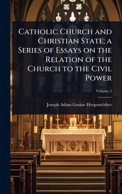 Catholic Church and Christian State; a Series of Essays on the Relation of the Church to the Civil Power - Hergenröther, Joseph Adam Gustav