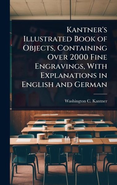 Kantner's Illustrated Book of Objects, Containing Over 2000 Fine Engravings, With Explanations in English and German Kantner's Illustrated Book of Objects, Containing Over 2000 Fine Engravings, With Explanations in English and German