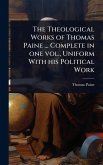 The Theological Works of Thomas Paine ... Complete in one vol., Uniform With his Political Work The Theological Works of Thomas Paine ... Complete in one vol., Uniform With his Political Work
