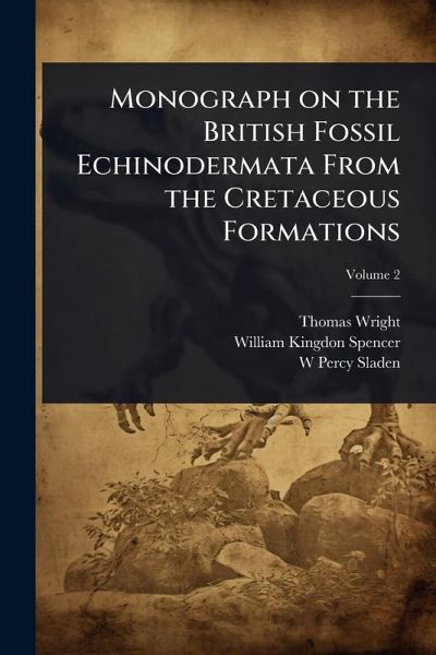 Monograph on the British Fossil Echinodermata From the Cretaceous Formations Monograph on the British Fossil Echinodermata From the Cretaceous Formations