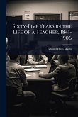 Sixty-Five Years in the Life of a Teacher, 1841-1906 Sixty-Five Years in the Life of a Teacher, 1841-1906