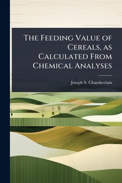 The Feeding Value of Cereals, as Calculated From Chemical Analyses - Chamberlain, Joseph S