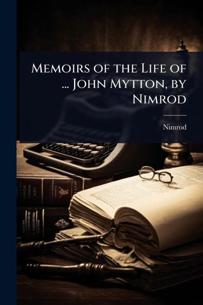 Memoirs of the Life of ... John Mytton, by Nimrod Memoirs of the Life of ... John Mytton, by Nimrod