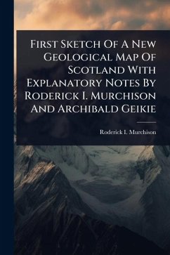 First Sketch Of A New Geological Map Of Scotland With Explanatory Notes By Roderick I. Murchison And Archibald Geikie - Murchison, Roderick I