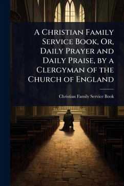 Cover A Christian Family Service Book, Or, Daily Prayer and Daily Praise, by a Clergyman of the Church of England