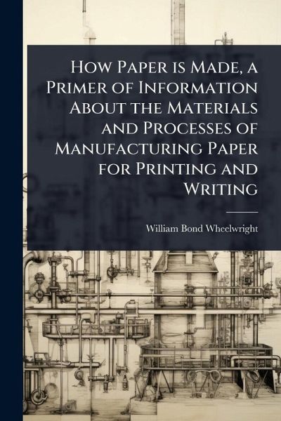 How Paper is Made, a Primer of Information About the Materials and Processes of Manufacturing Paper for Printing and Writing How Paper is Made, a Primer of Information About the Materials and Processes of Manufacturing Paper for Printing and Writing