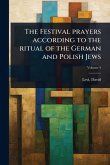 The Festival prayers according to the ritual of the German and Polish Jews The Festival prayers according to the ritual of the German and Polish Jews